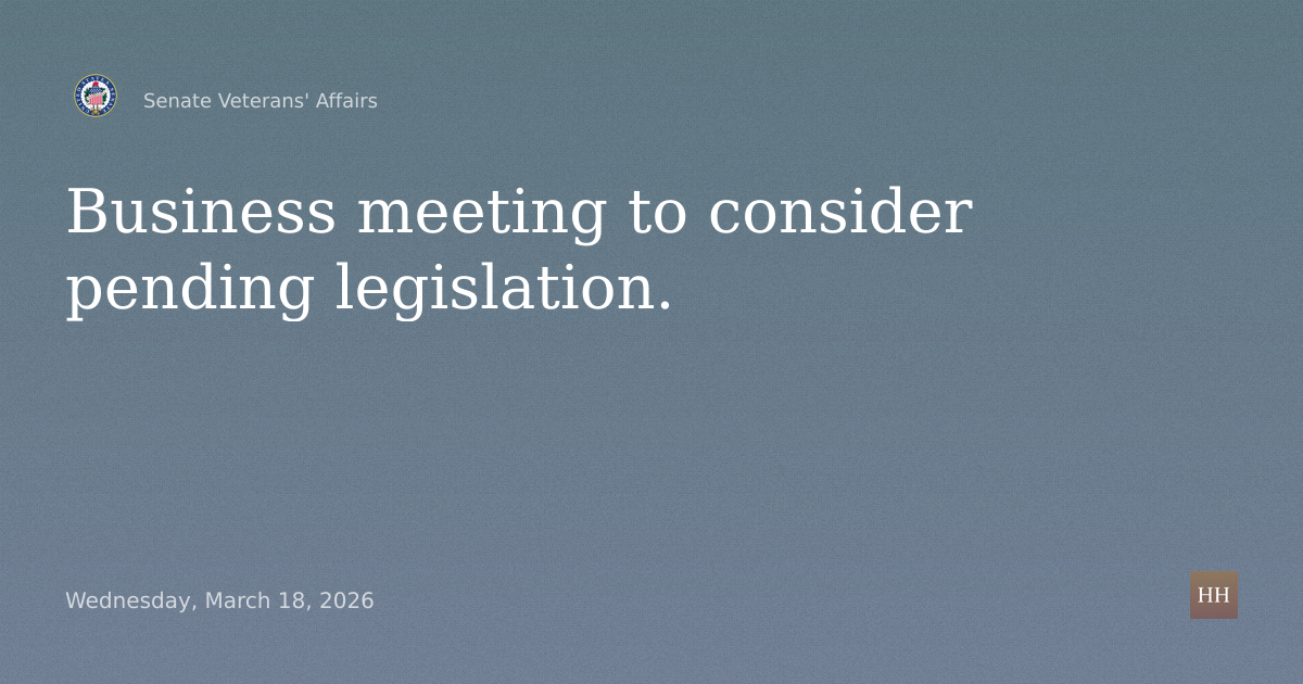 Business meeting to consider pending legislation.