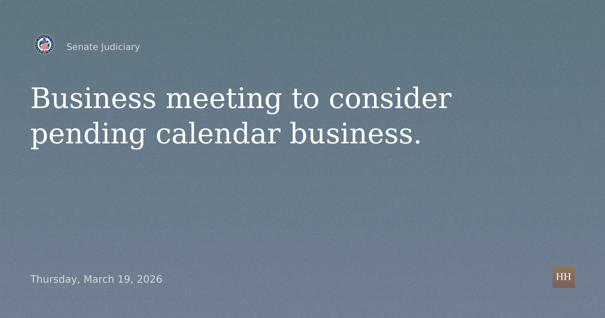 Business meeting to consider pending calendar business.