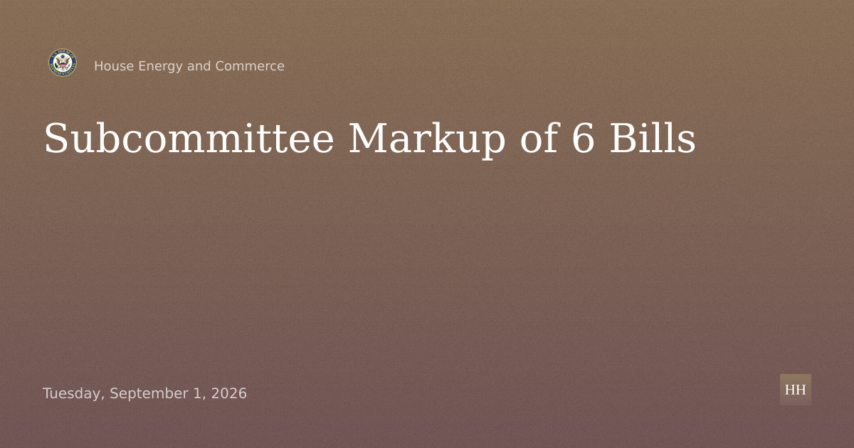 Subcommittee Markup of 6 Bills