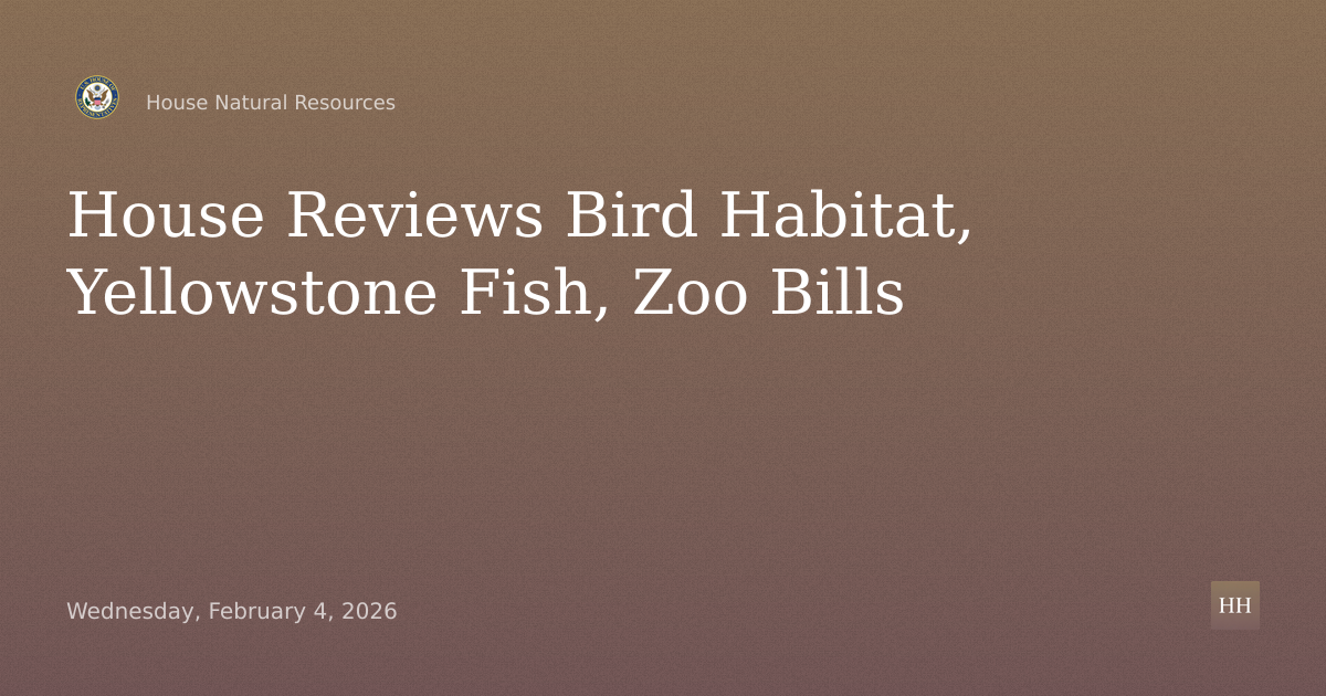 Hearing on Bird Habitat, Migratory Birds, Yellowstone Native Fish, Zoo Bills