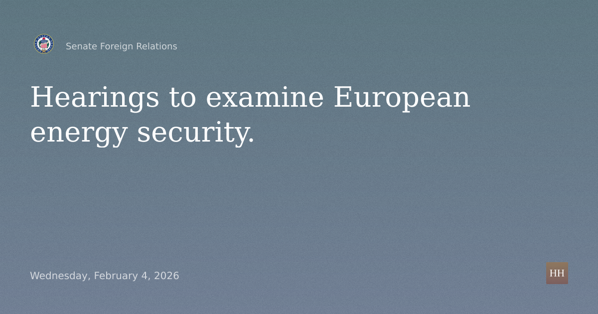 Hearings to examine European energy security.