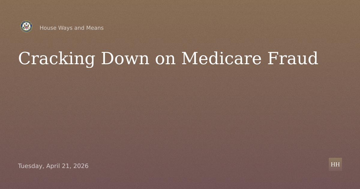 Full Committee Hearing on Protecting Patients and Taxpayers: Cracking Down on Medicare Fraud