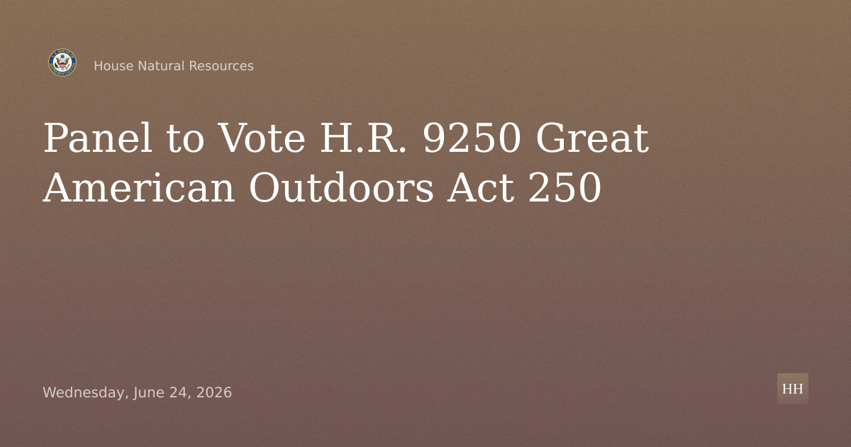 Markup of H.R. 9250 (Rep. Westerman), “Great American Outdoors Act 250”