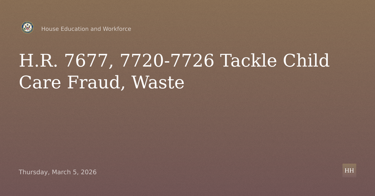 H.R. 7677, 7720-7726: Child Care Fraud, Integrity and Waste Bills