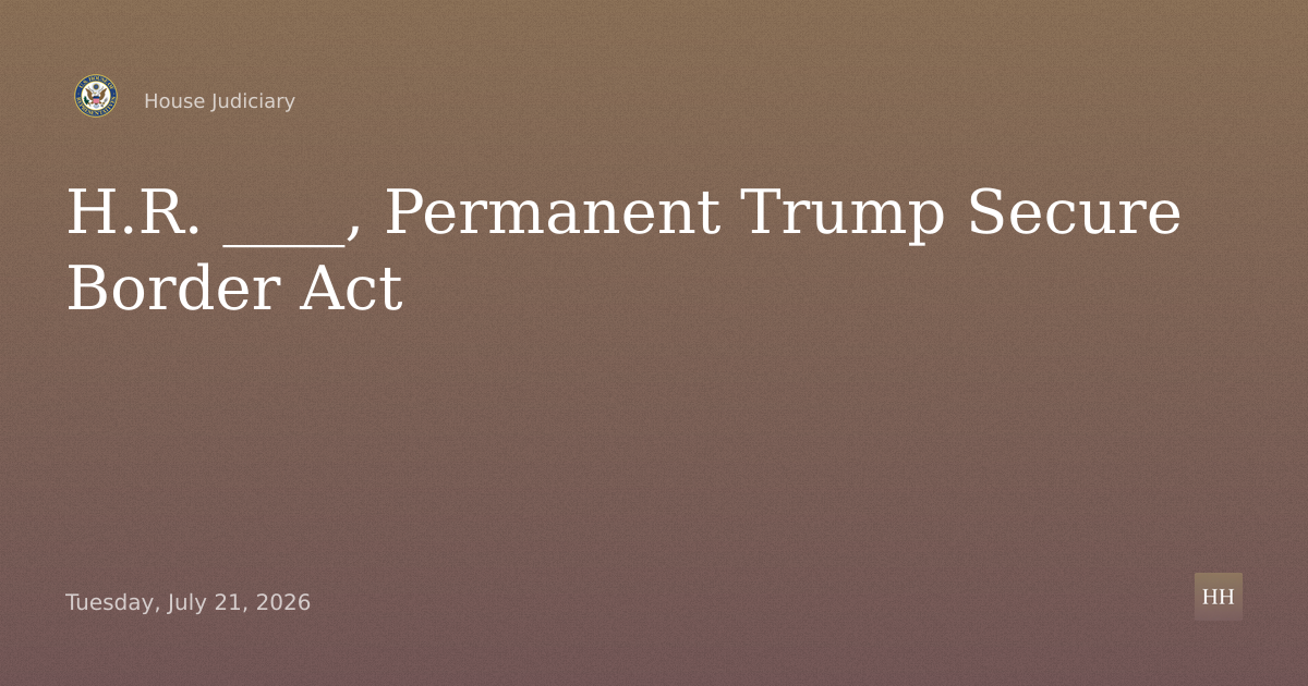 H.R. ____, Permanent Trump Secure Border Act