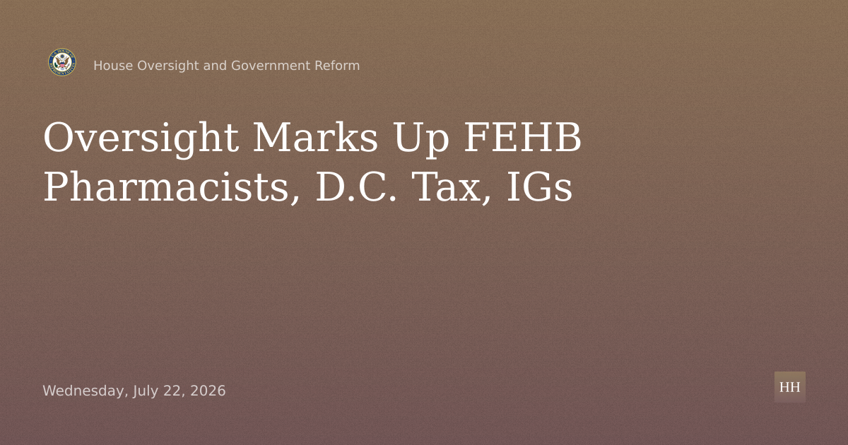 Markup on FEHB Pharmacists, D.C. Tax, IG Oversight, Comment Integrity and Others