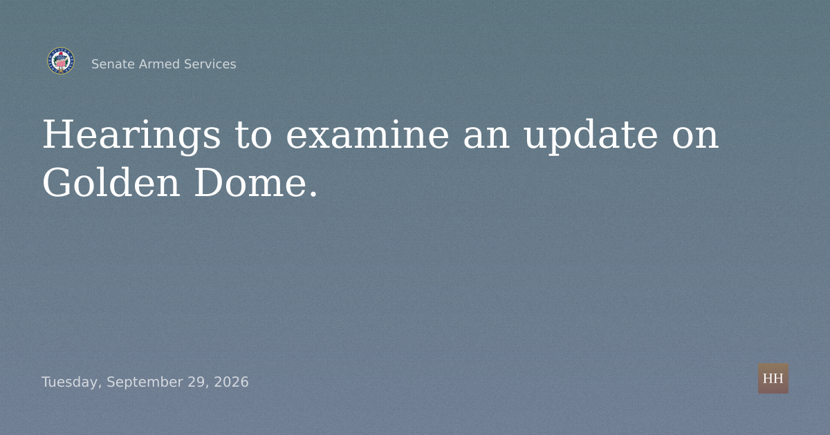 Hearings to examine an update on Golden Dome.