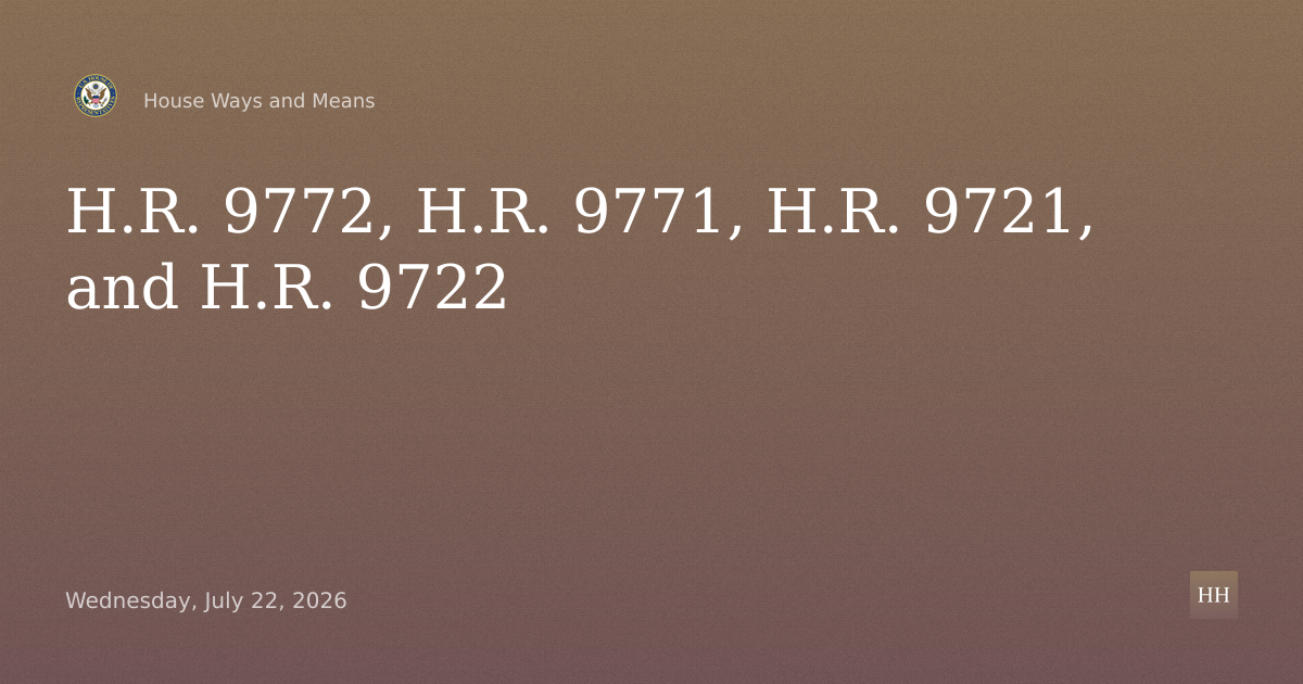 H.R. 9772, H.R. 9771, H.R. 9721, and H.R. 9722