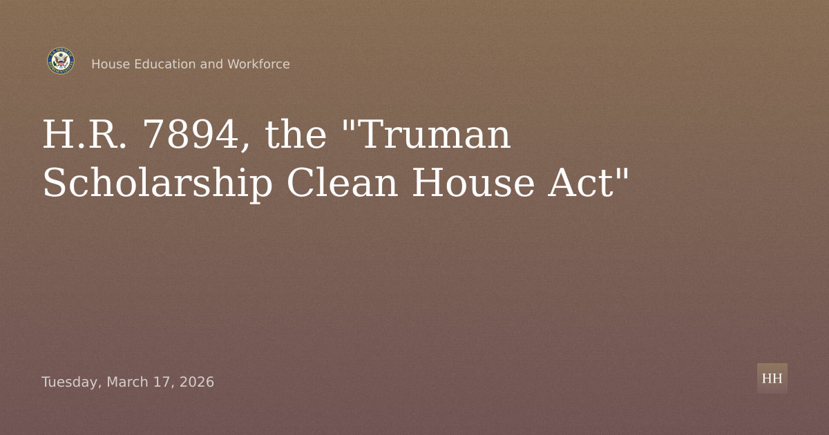 H.R. 7894, the "Truman Scholarship Clean House Act"