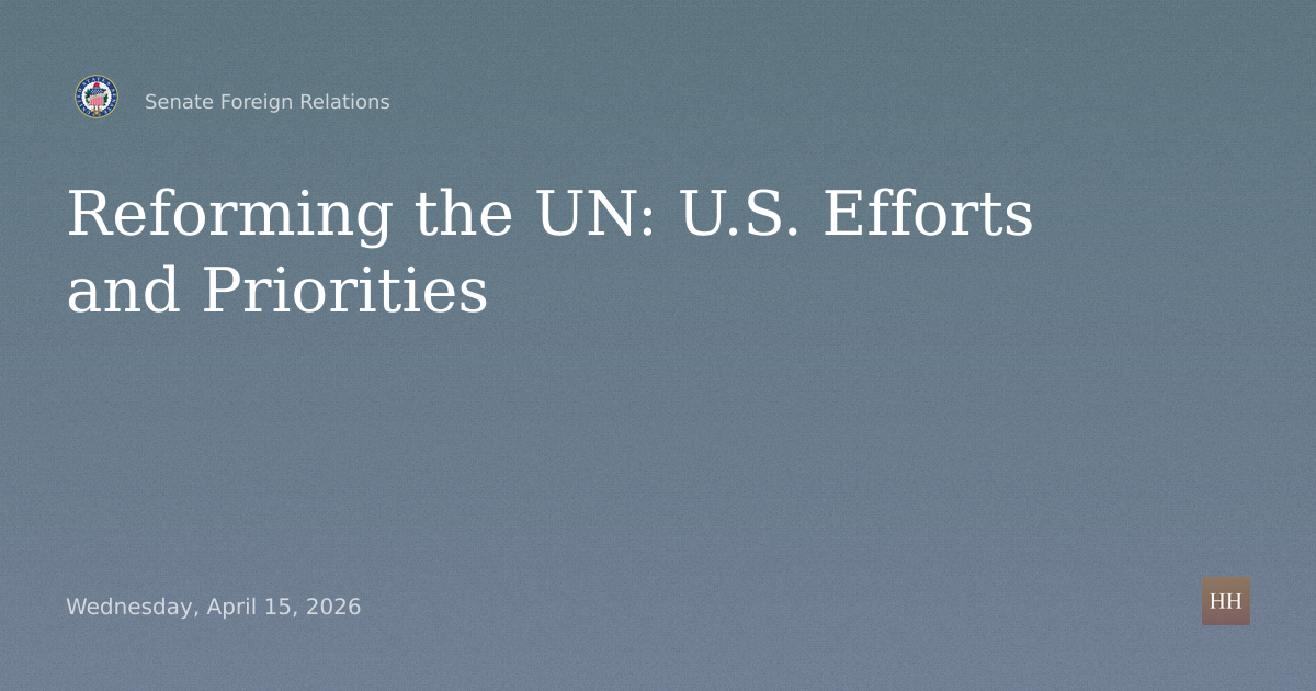 Hearings to examine reforming the UN, focusing on assessing U.S. efforts and priorities.