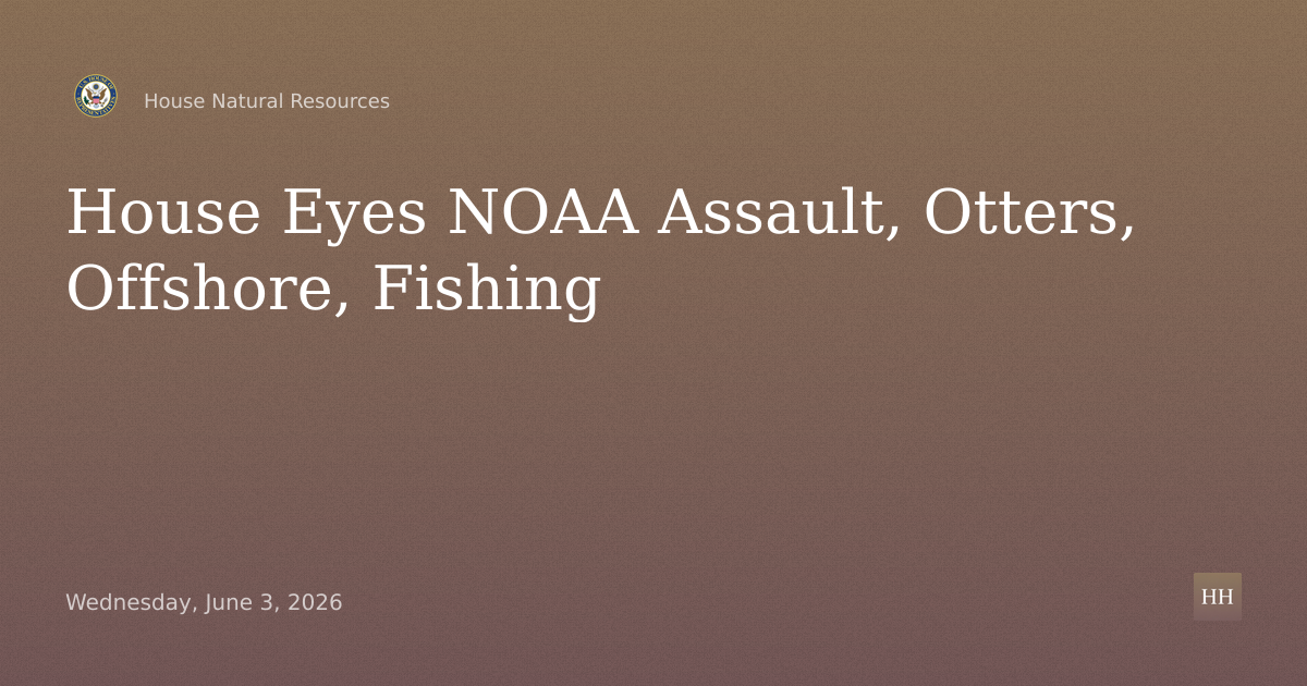 Legislative Hearing on NOAA Assault, Otters, Offshore Parity, Monument Fishing