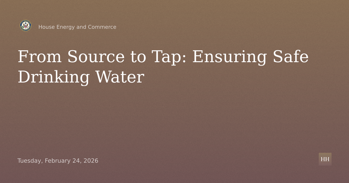 “From Source to Tap: A Hearing to Examine Challenges and Opportunities for Safe