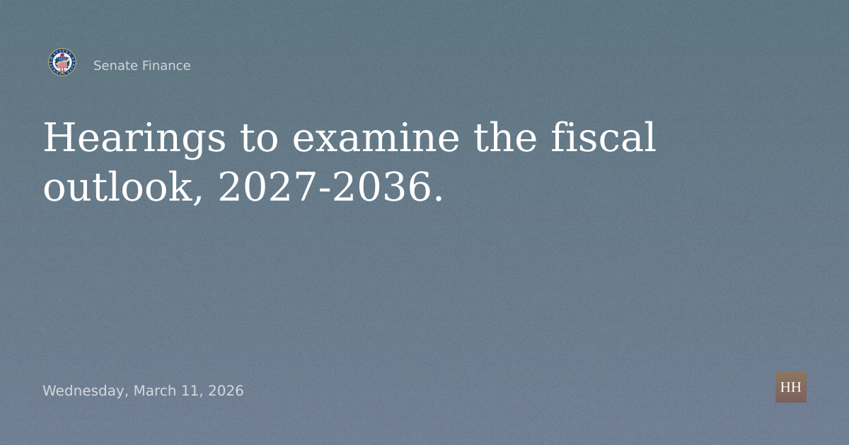 Hearings to examine the fiscal outlook, 2027-2036.