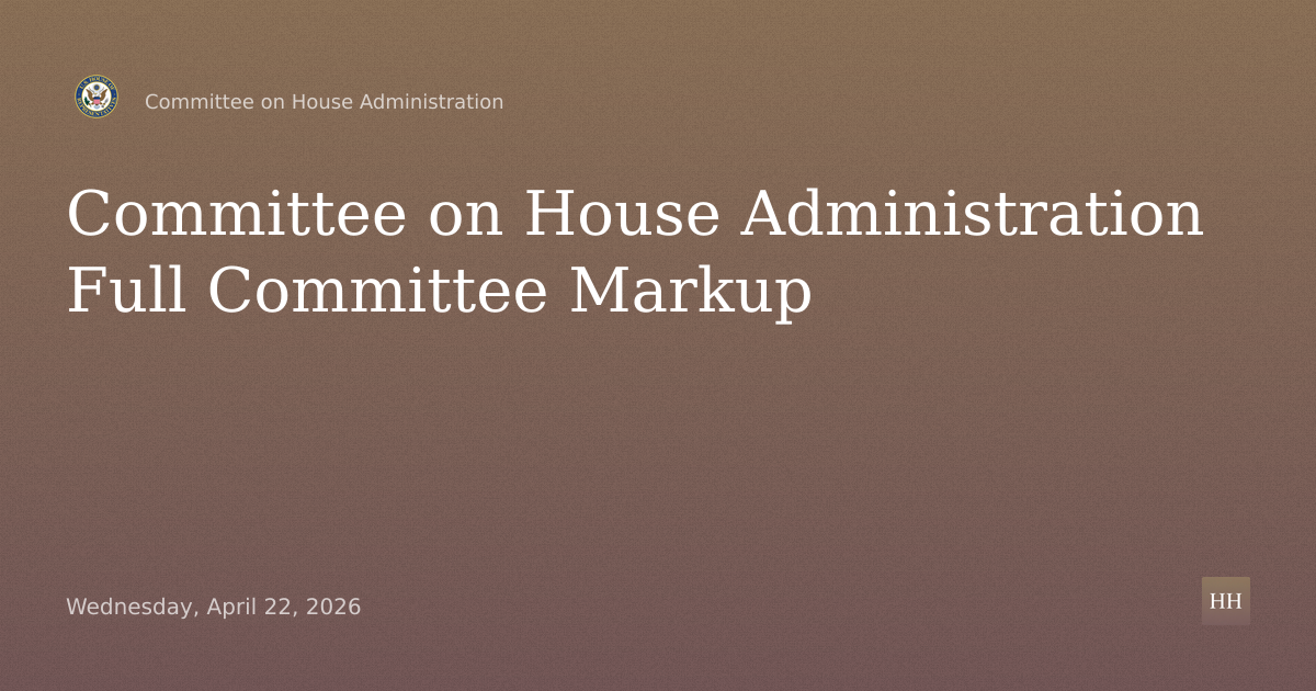 Committee on House Administration Full Committee Markup