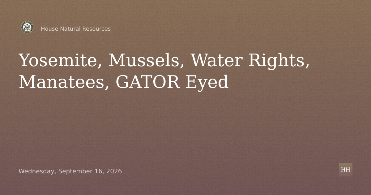 Legislative Hearing on Yosemite, Golden Mussel, Water Rights, Manatees and GATOR