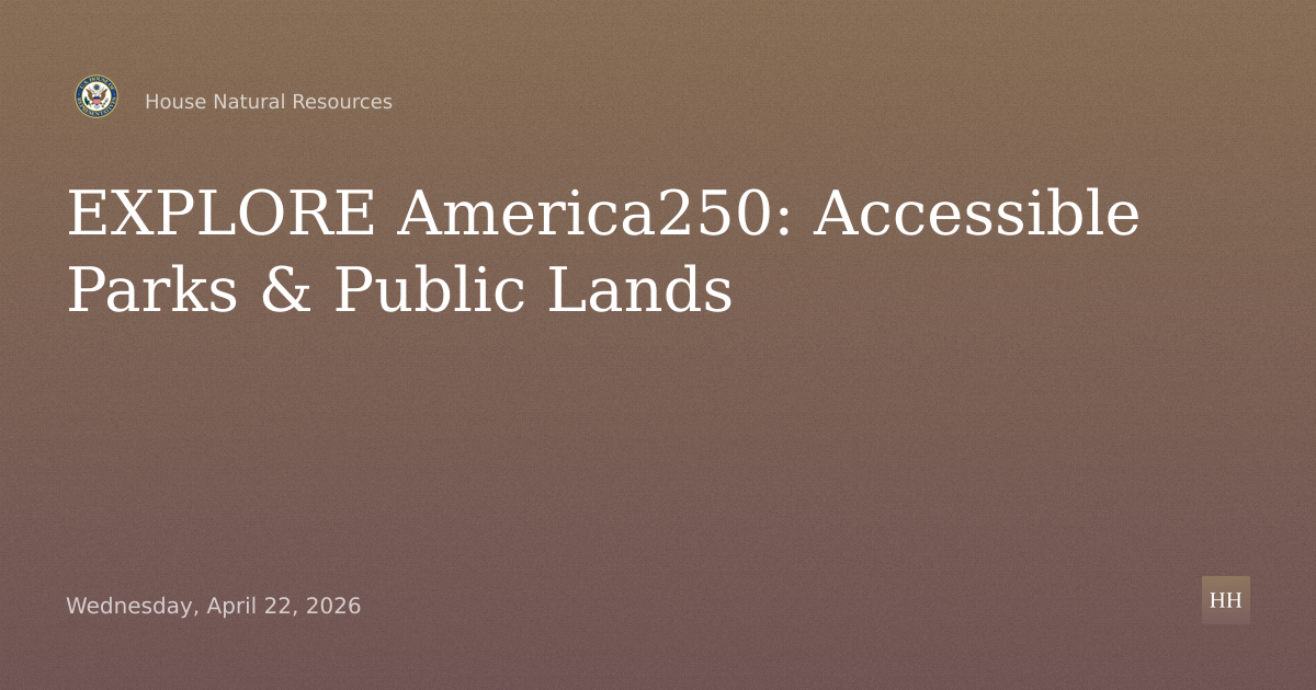 Oversight Hearing on: “EXPLORE America250: Enhancing Accessibility at our National Parks and Public